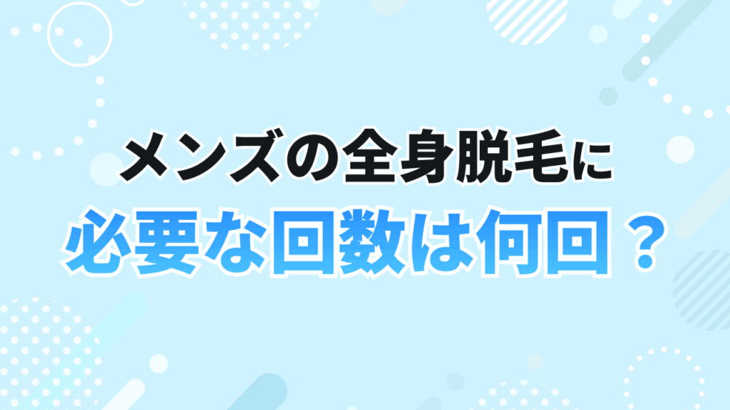 メンズ脱毛_全身脱毛に必要な回数